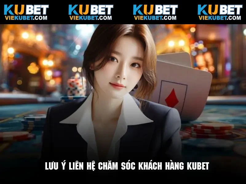 Những lưu ý cần nhớ khi thực hiện liên hệ chăm sóc khách hàng Kubet