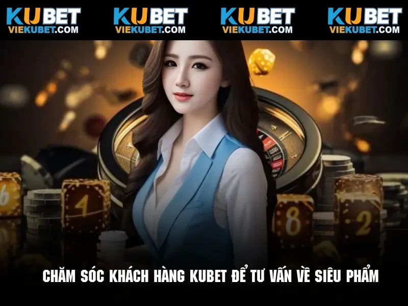 Kết nối chuyên viên chăm sóc khách hàng Kubet để tư vấn về siêu phẩm