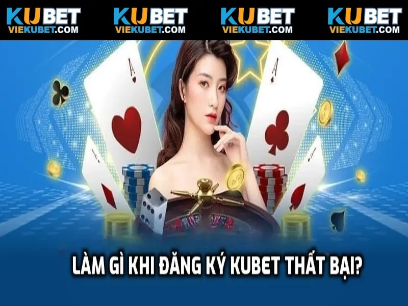 Cần làm gì khi đăng ký Kubet không thành công?