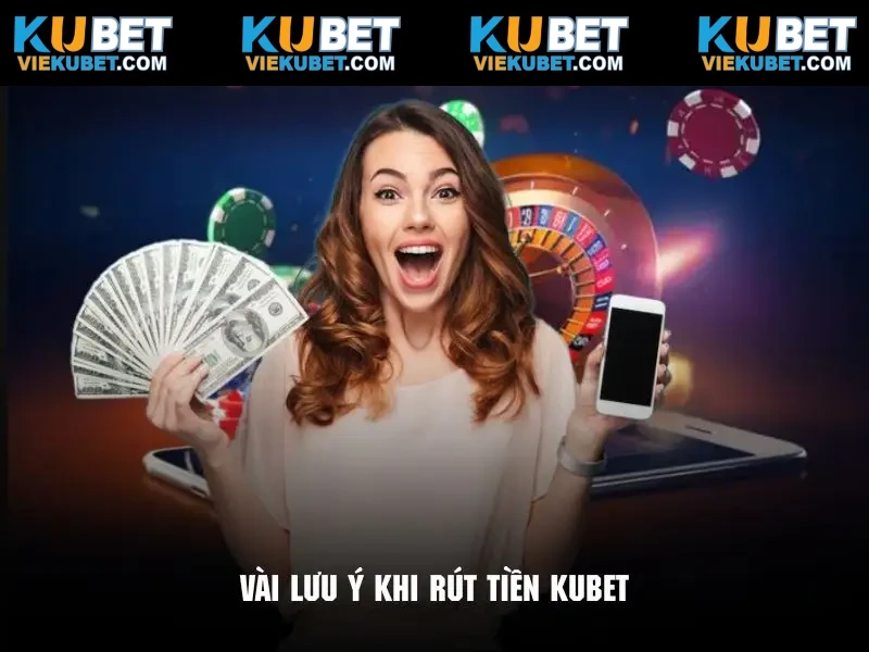 Những chi tiết quan trọng cần lưu ý trong quá trình rút tiền Kubet